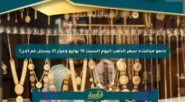 «نمو مباغت» سعر الذهب اليوم السبت 19 يوليو وعيار 21 يسجل كم الآن؟